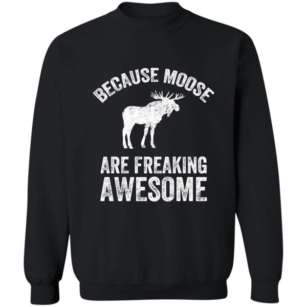 because moose are freaking awesome - funny moose sweatshirt