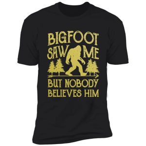 bigfoot saw me but nobody believes him t shirt - funny tee shirt