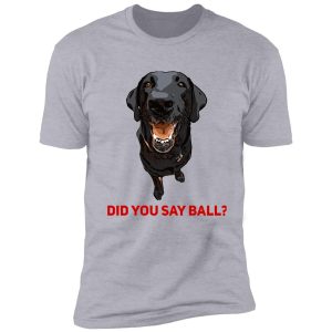 black lab, did you say ball? shirt