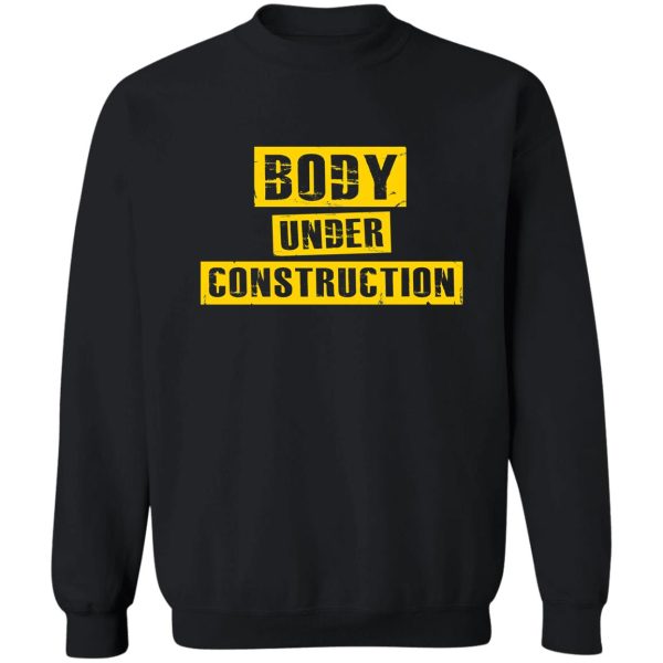 body under construction - work out gym motivation shirt sweatshirt