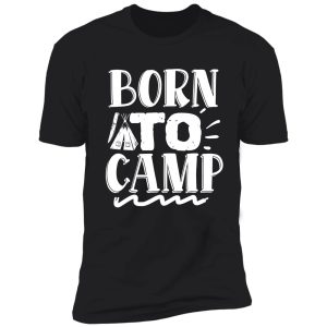 born to camp - funny camping quotes shirt