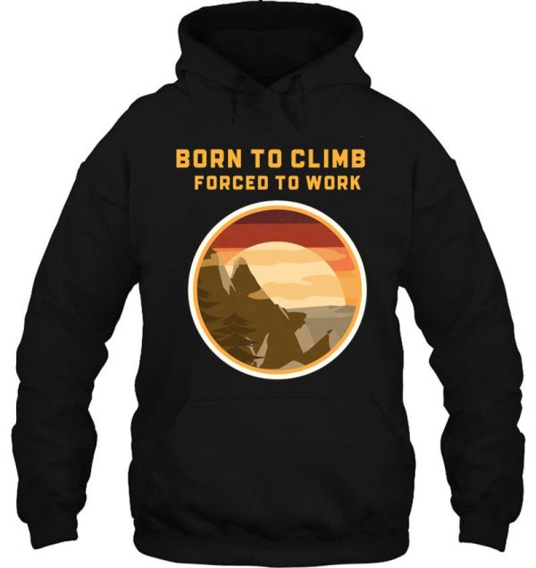 born to climb forced to work hoodie