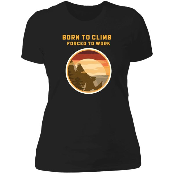 born to climb forced to work lady t-shirt