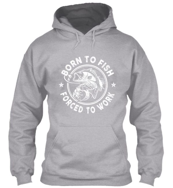 born to fish - forced to work hoodie