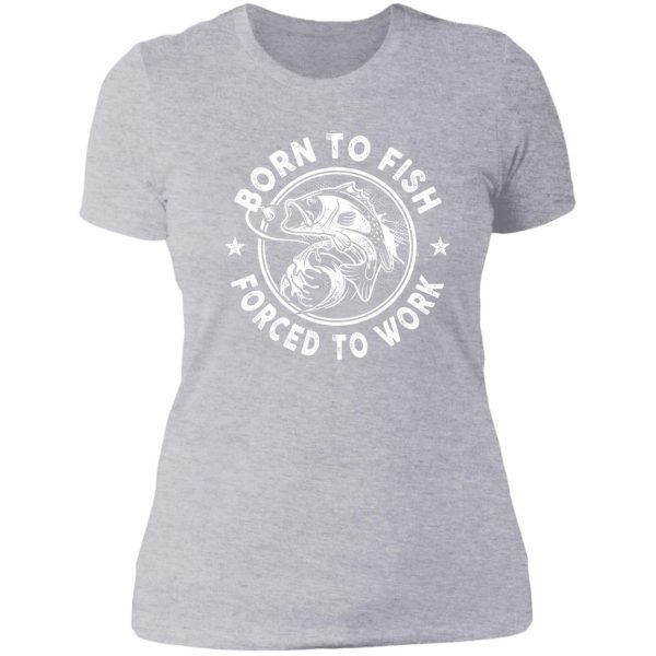 born to fish - forced to work lady t-shirt