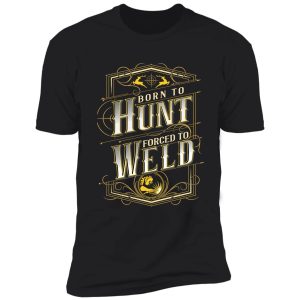 born to hunt forced to weld hunting gear shirt