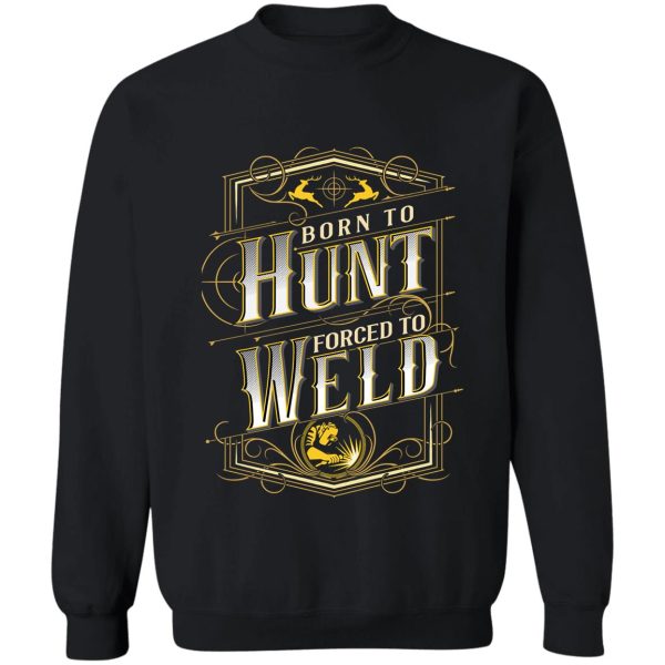 born to hunt forced to weld hunting gear sweatshirt