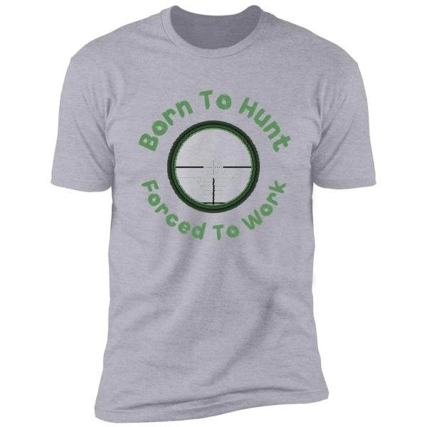 born to hunt forced to work -funny hunting gift shirt