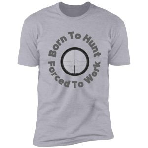born to hunt forced to work -funny hunting gift shirt