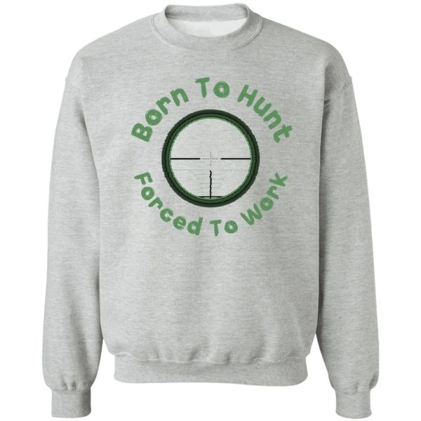 born to hunt forced to work -funny hunting gift sweatshirt