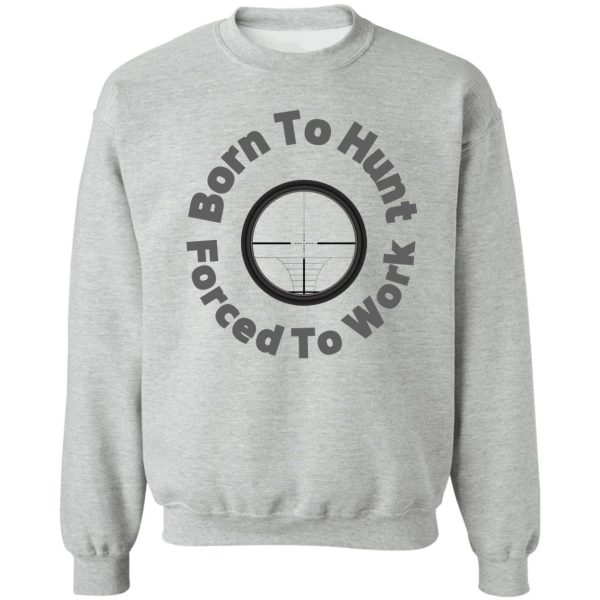 born to hunt forced to work -funny hunting gift sweatshirt