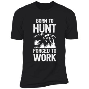 born to hunt forced to work - hunting - hunter shirt
