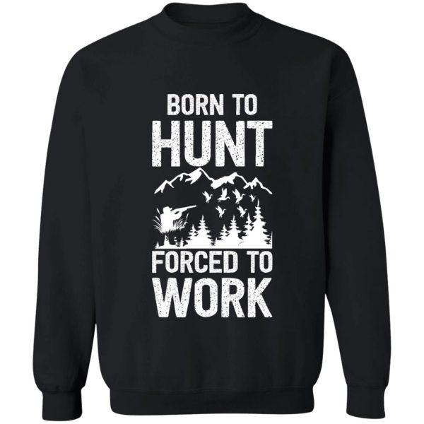 born to hunt forced to work - hunting - hunter sweatshirt