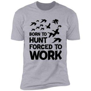born to hunt forced to work shirt