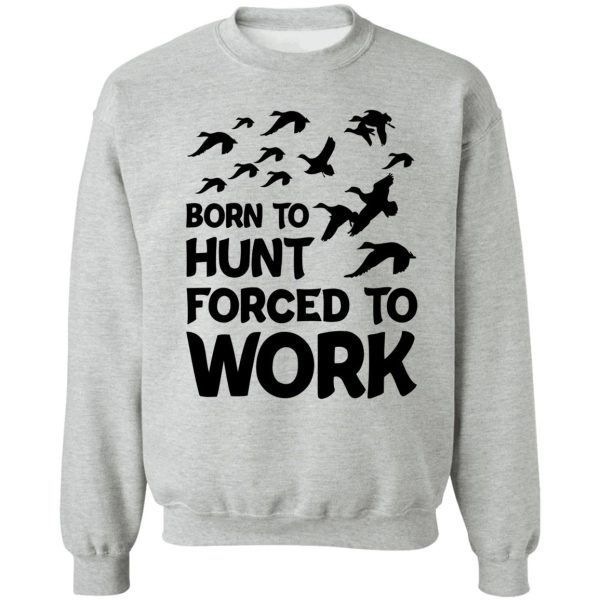 born to hunt forced to work sweatshirt