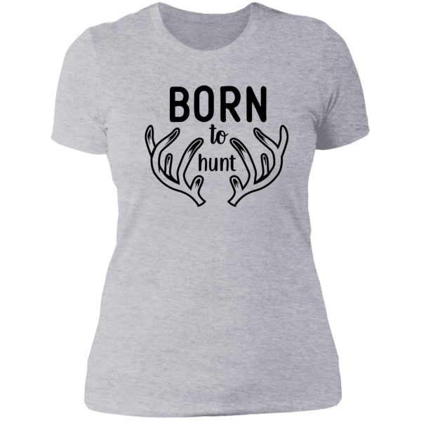 born to hunt original deer hunting design lady t-shirt