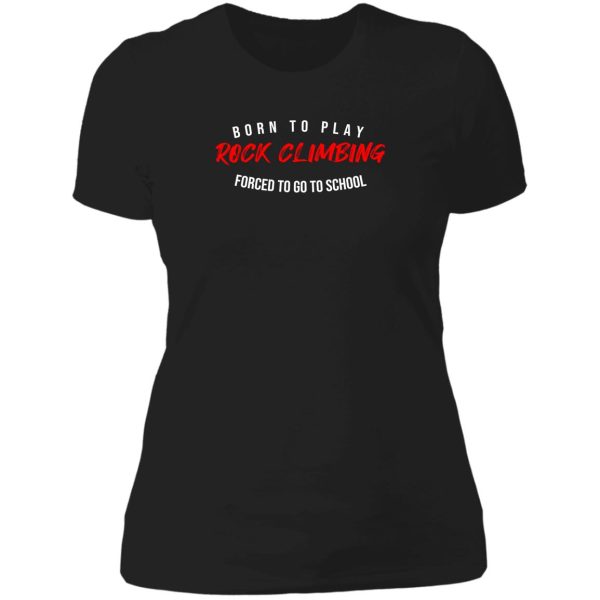 born to play rock climbing forced to go to school best birthday gift for rock climbing lovers lady t-shirt