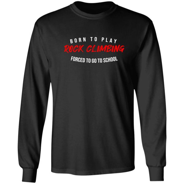 born to play rock climbing forced to go to school best birthday gift for rock climbing lovers long sleeve