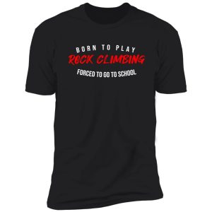 born to play rock climbing forced to go to school best birthday gift for rock climbing lovers shirt