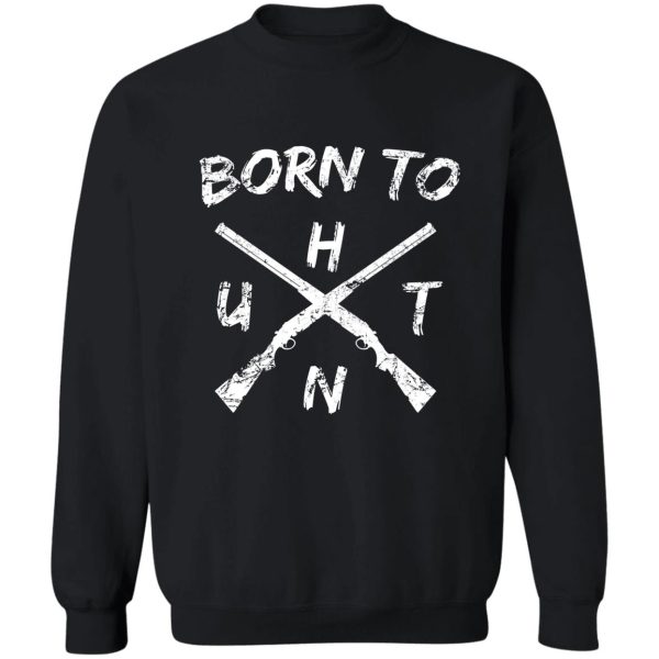 bornt to hunt sweatshirt