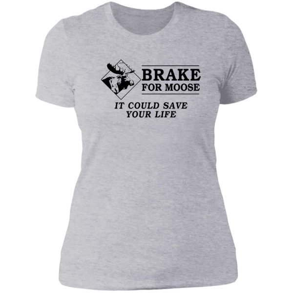brake for moose - it could save your life! lady t-shirt