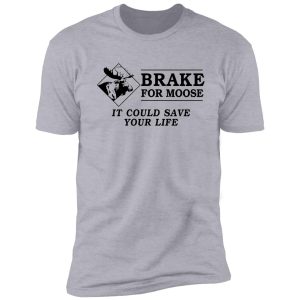 brake for moose - it could save your life! shirt