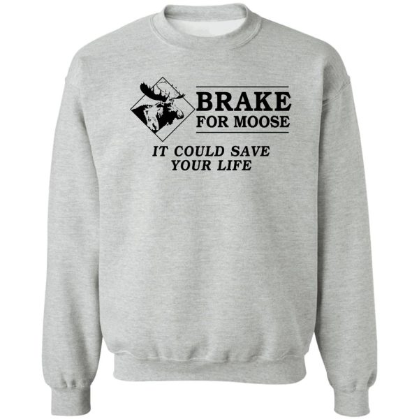 brake for moose - it could save your life! sweatshirt