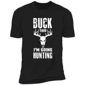 buck this i'm going hunting, deer hunting, deer antlers, deer outfit shirt