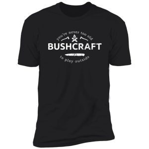 bushcraft: never too old to play outside bushcraft saying (distressed) shirt