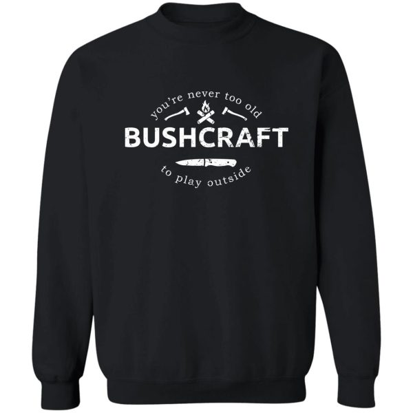 bushcraft never too old to play outside bushcraft saying (distressed) sweatshirt