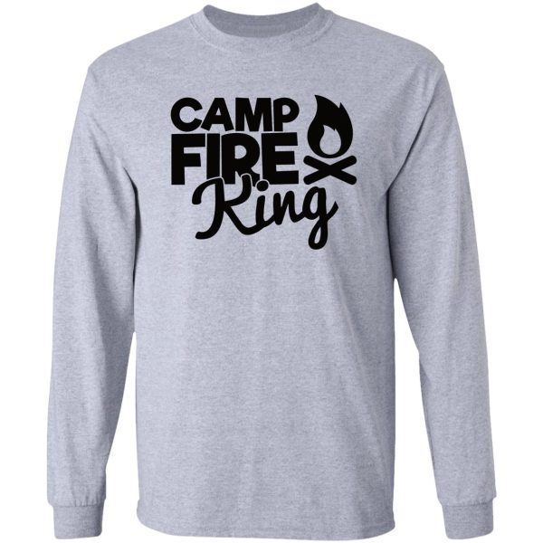 camp fire king - funny camping quotes long sleeve