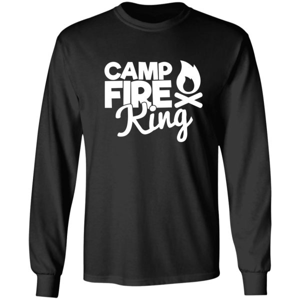 camp fire king - funny camping quotes long sleeve