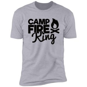 camp fire king - funny camping quotes shirt