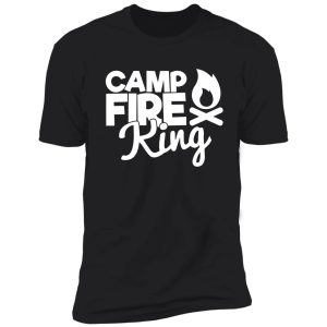 camp fire king - funny camping quotes shirt