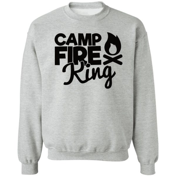 camp fire king - funny camping quotes sweatshirt