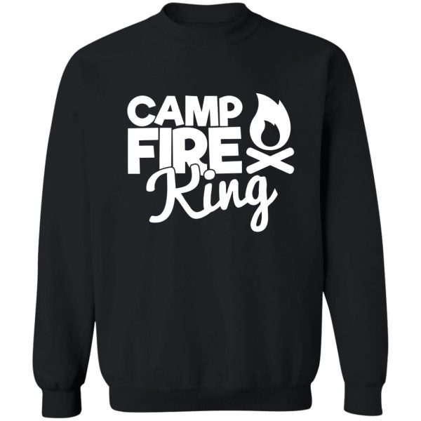 camp fire king - funny camping quotes sweatshirt