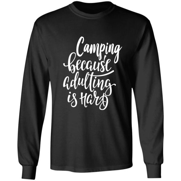 camping because adulting is hard long sleeve