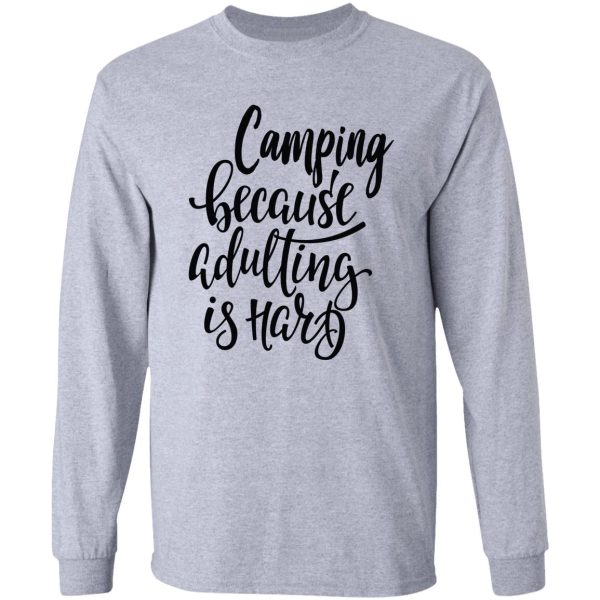 camping because adulting is hard long sleeve