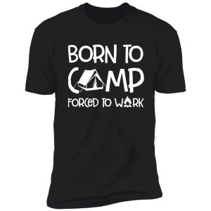 camping born to camp forced to work campfire adventure outdoor camper funny mountain shirt