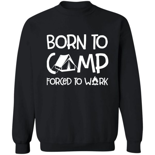 camping born to camp forced to work campfire adventure outdoor camper funny mountain sweatshirt