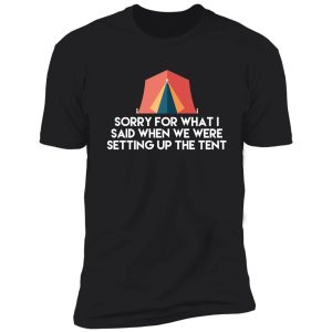 camping humor - sorry for what i said when we were setting up the tent shirt