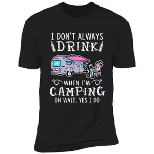 camping- i don't always drink shirt