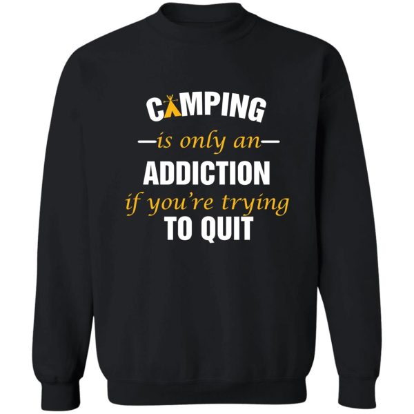 camping is only an addiction if your trying to quite sweatshirt