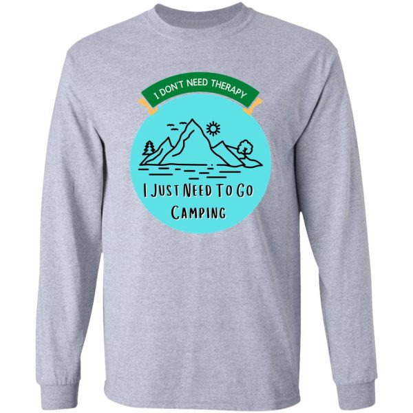 camping quote i dont need therapy i just need to go camping long sleeve