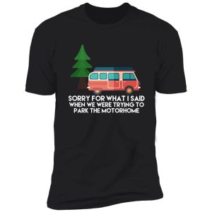 camping sorry for what i said when we were trying to park the motorhome shirt