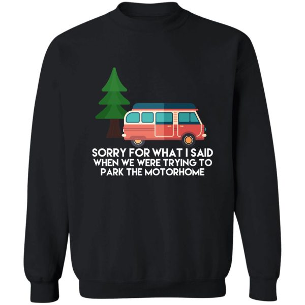 camping sorry for what i said when we were trying to park the motorhome sweatshirt
