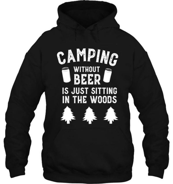 camping without beer is just sitting in the woods funny hoodie