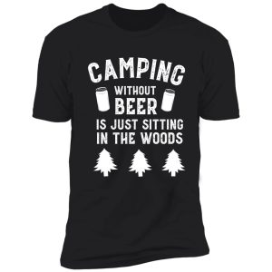 camping without beer is just sitting in the woods funny shirt