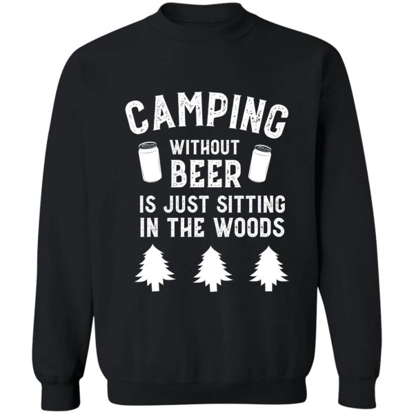 camping without beer is just sitting in the woods funny sweatshirt