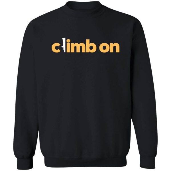 climb on. rock climbing sweatshirt